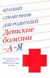 Краткий справочник для родителей. Детские болезни от А до Я Краткий справочник для родителей. Детские болезни от А до Я