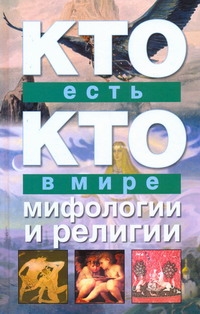Кто есть кто в мире мифологии и религии Кто есть кто в мире мифологии и религии Ситников В.П.