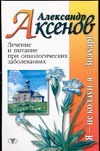 Лечение и питание при онкологических заболеваниях Лечение и питание при онкологических заболеваниях Аксенов А.П.