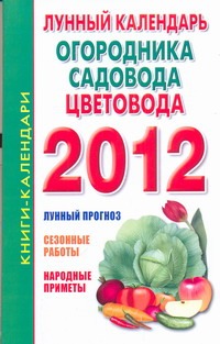 Лунный календарь огородника, садовода и цветовода, 2012 год Лунный календарь огородника, садовода и цветовода, 2012 год Илюшина М