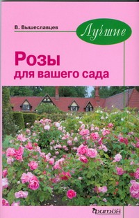 Лучшие розы для вашего сада Лучшие розы для вашего сада Вышеславцев В.В.