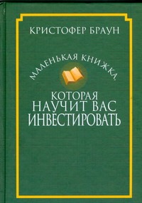 Маленькая книжка,которая научит вас инвестировать Маленькая книжка,которая научит вас инвестировать Браун К.