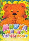 Мишка, мишка, где ты был