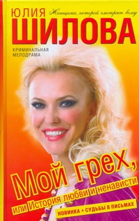 Мой грех, или История любви и ненависти Мой грех, или История любви и ненависти Шилова Ю.В.