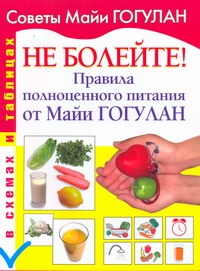 Не болейте! Правила полноценного питания от Майи Гогулан Не болейте! Правила полноценного питания от Майи Гогулан Гогулан М.Ф.