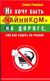 Не хочу быть "чайником" на дороге, или Как ездить по России Не хочу быть "чайником" на дороге, или Как ездить по России Рекамье Елена