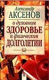 О духовном здоровье и физическом долголетии О духовном здоровье и физическом долголетии Аксенов А.П.