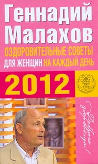 Оздоровительные советы для женщин на каждый день 2012 года Оздоровительные советы для женщин на каждый день 2012 года Малахов Г.П.