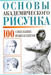 Основы академического рисунка. 100 самых важных правил и секретов