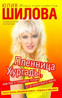 Пленница Хургады, или Как я потеряла голову от египетского мачо Пленница Хургады, или Как я потеряла голову от египетского мачо Шилова Ю.В.