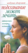 Подсознане может лечить Подсознане может лечить Афанасьева О.
