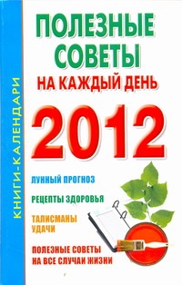 Полезные советы на каждый день. 2012 Полезные советы на каждый день. 2012 Петрова С.Д.