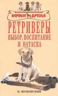 Ретриверы.Выбор,воспитание и натаска. Ретриверы.Выбор,воспитание и натаска. Жуковский П.В.