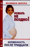 Рожать не поздно! Беременность после тридцати Рожать не поздно! Беременность после тридцати Хорсанд-Мавроматис Д.