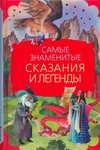 Самые знаменитые сказания и легенды Самые знаменитые сказания и легенды Маркова В.Н., Прокофьева С.Л., Токмакова И.П.