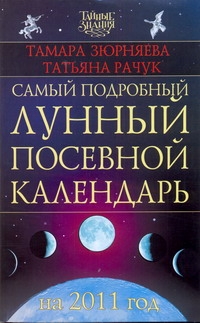Самый подробный лунный посевной календарь на 2011 год Самый подробный лунный посевной календарь на 2011 год Зюрняева Тамара, Рачук Татьяна