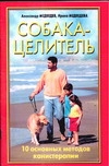 Собака-целитель. 10 основных методов канистерапии Собака-целитель. 10 основных методов канистерапии Медведев А. Н., Медведева И.