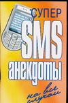 Супер SMS-анекдоты. На все случаи Супер SMS-анекдоты. На все случаи Адамчик Ч.М.