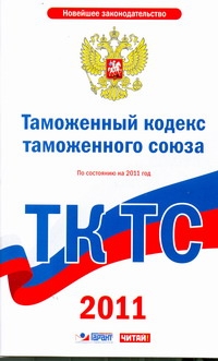 Таможенный кодекс Таможенного союза. По состоянию на 2011 год Таможенный кодекс Таможенного союза. По состоянию на 2011 год
