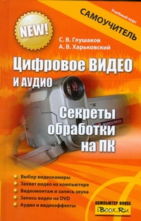 Цифровое видео и аудио. Секреты обработки на ПК Цифровое видео и аудио. Секреты обработки на ПК Глушаков С.В., Харьковский А.В.
