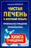 Чистая печень и желчный пузырь. Правильное очищение и профилактика Чистая печень и желчный пузырь. Правильное очищение и профилактика Маловичко А.
