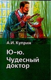 Чудесный доктор. Ю-ю Чудесный доктор. Ю-ю Куприн А.А.