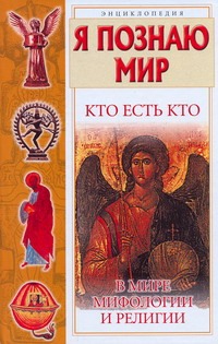 Я познаю мир. Кто есть кто в мире мифологии и религии Я познаю мир. Кто есть кто в мире мифологии и религии Ситников В.П., Ситникова Е.В., Шалаева Г.П.