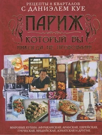 Рецепты 8 кварталов с Даниэлем Куе. Париж, который вы никогда на пробовали! Рецепты 8 кварталов с Даниэлем Куе. Париж, который вы никогда на пробовали! Куе Д