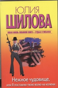 Нежное чудовище, или Я поставлю твою волю на колени Нежное чудовище, или Я поставлю твою волю на колени Шилова Ю.В.