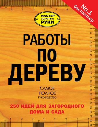 Работы по дереву. 250 идей для загородного дома и сада Работы по дереву. 250 идей для загородного дома и сада .