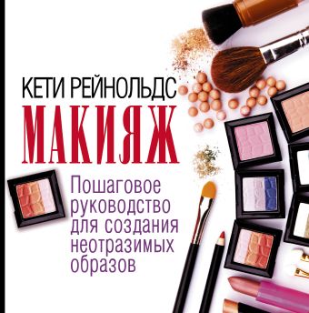 Макияж. Пошаговое руководство для создания неотразимых образов Макияж. Пошаговое руководство для создания неотразимых образов Рейнольдс К.