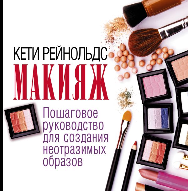 Макияж. Пошаговое руководство для создания неотразимых образов Макияж. Пошаговое руководство для создания неотразимых образов Рейнольдс К.