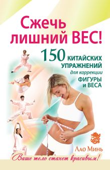 Сжечь лишний вес. 150 китайских упражнений для коррекции фигуры и веса
