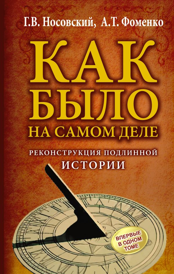 КАК БЫЛО на самом деле. Реконструкция подлинной истории КАК БЫЛО на самом деле. Реконструкция подлинной истории Носовский Г.В., Фоменко А.Т.