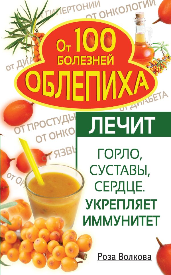 Облепиха от 100 болезней. Лечит горло, суставы, сердце. Укрепляет иммунитет Облепиха от 100 болезней. Лечит горло, суставы, сердце. Укрепляет иммунитет Волкова Роза