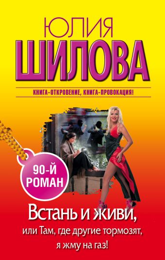 Встань и живи, или Там, где другие тормозят, я жму на газ! Встань и живи, или Там, где другие тормозят, я жму на газ! Шилова Ю.В.