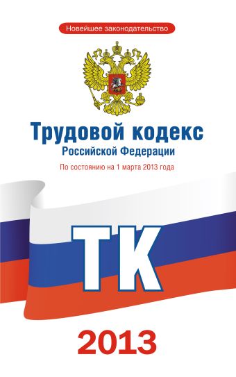 Трудовой кодекс Российской Федерации по состоянию на 1 марта 2013 года трудовой кодекс российской федерации по состоянию на 1 марта 2021 года