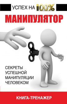 Манипулятор, книга-тренажер. Секреты успешной манипуляции человеком
