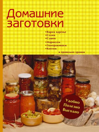 Домашние заготовки. Варим варенье, солим, сушим, маринуем, замораживаем, коптим и правильно храним Домашние заготовки. Варим варенье, солим, сушим, маринуем, замораживаем, коптим и правильно храним Ганс Хайнц К.