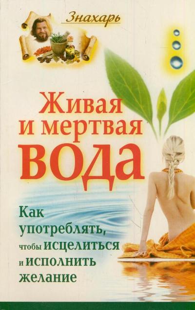 Живая и мертвая вода. Как употреблять, чтобы исцелиться и исполнить желание Живая и мертвая вода. Как употреблять, чтобы исцелиться и исполнить желание Светлова И.