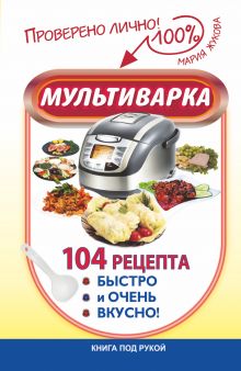 Мультиварка. 104 рецепта быстро и очень вкусно!