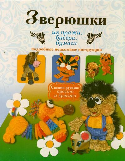 Зверюшки из пряжи, бисера, бумаги. Подробные пошаговые инструкции Зверюшки из пряжи, бисера, бумаги. Подробные пошаговые инструкции Белова Е.С.