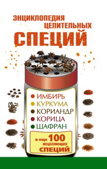 Энциклопедия целительных специй: имбирь, куркума, кориандр, корица, шафран и еще 100 исцеляющих специй
