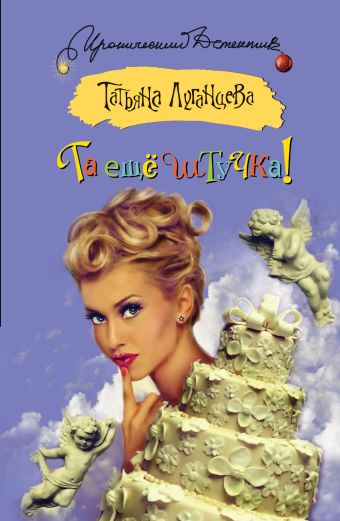 Та еще штучка! Та еще штучка! Луганцева Т.И.