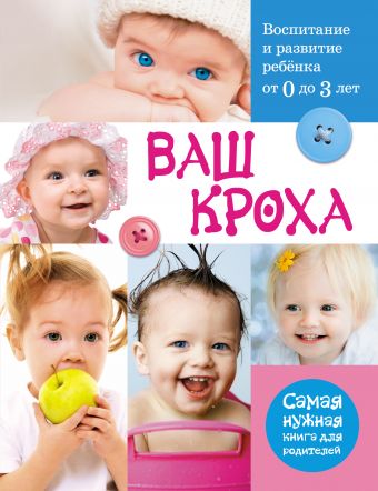 Ваш кроха - воспитание и развитие ребенка от 0 до 3 лет. Самая нужная книга для родителей Ваш кроха - воспитание и развитие ребенка от 0 до 3 лет. Самая нужная книга для родителей Тарабарина Т.И.