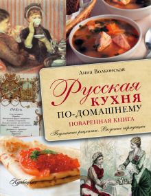 Русская кухня по-домашнему. Поваренная книга. Подлинные рецепты. Вкусные традиции. (Курбацких)