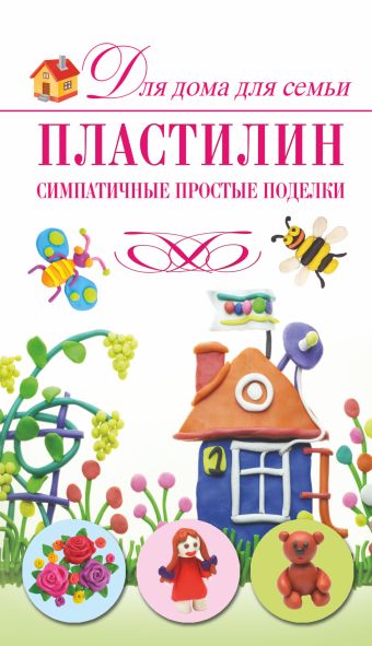 Пластилин. Симпатичные простые поделки Пластилин. Симпатичные простые поделки Рощина Н.Д.