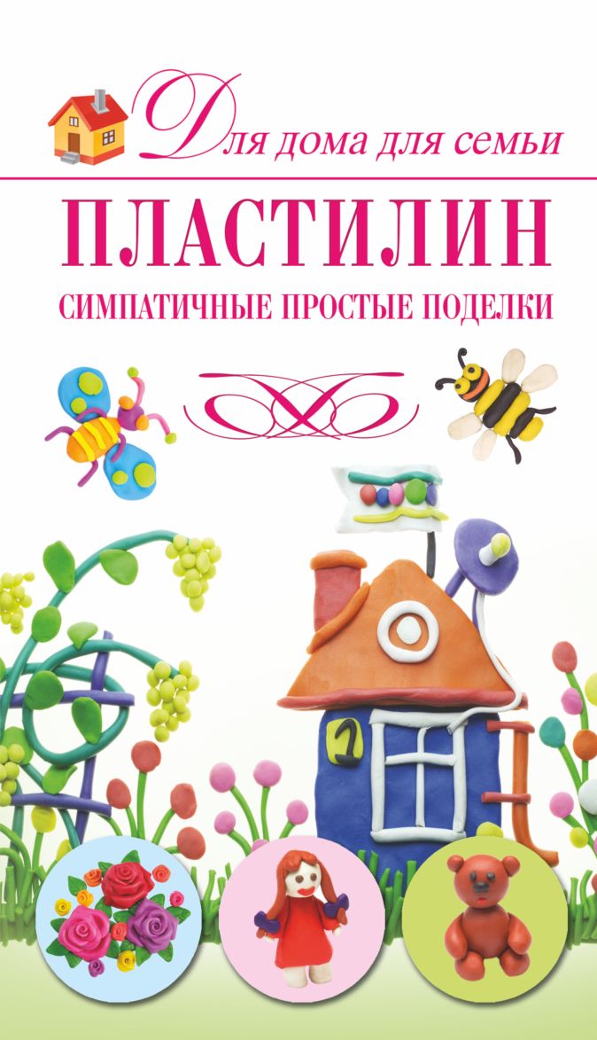 Книга Пластилин. Симпатичные простые поделки • Рощина Н.Д. – купить книгу  по низкой цене, читать отзывы в Book24.ru • АСТ • ISBN 978-5-17-079586-4,  p156296