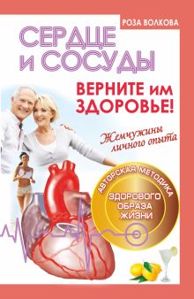 Сердце и сосуды. Верните им здоровье. Жемчужины личного опыта. Авторская методика здорового образа жизни+