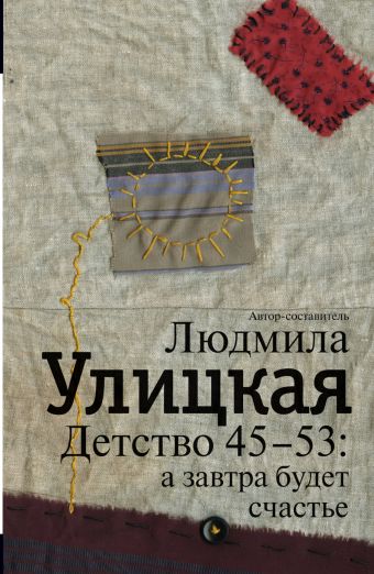 Детство 45-53: а завтра будет счастье Детство 45-53: а завтра будет счастье Улицкая Л.Е.